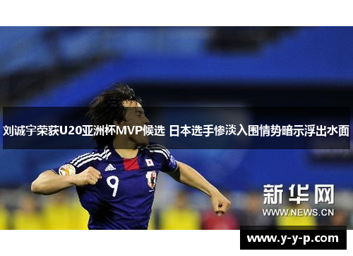 刘诚宇荣获U20亚洲杯MVP候选 日本选手惨淡入围情势暗示浮出水面
