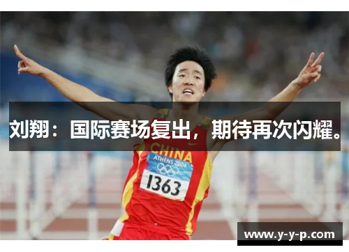刘翔：国际赛场复出，期待再次闪耀。