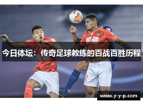 今日体坛：传奇足球教练的百战百胜历程
