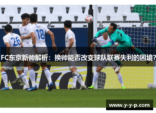 FC东京新帅解析：换帅能否改变球队联赛失利的困境？