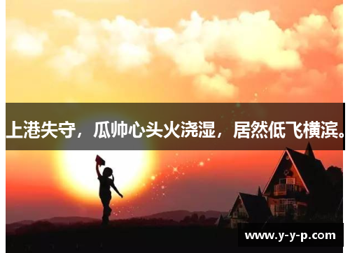 上港失守，瓜帅心头火浇湿，居然低飞横滨。