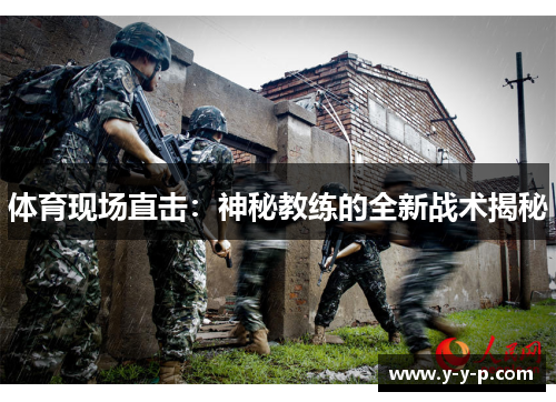 体育现场直击：神秘教练的全新战术揭秘